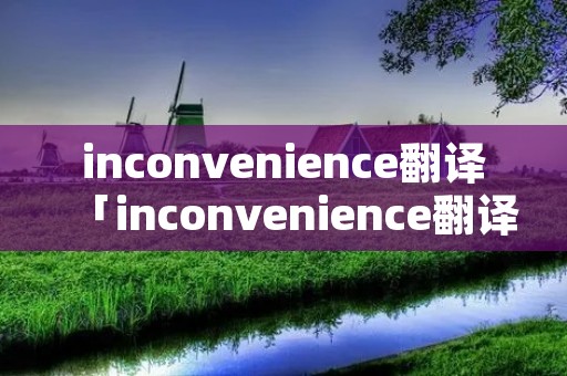 inconvenience翻译「inconvenience翻译成中文」