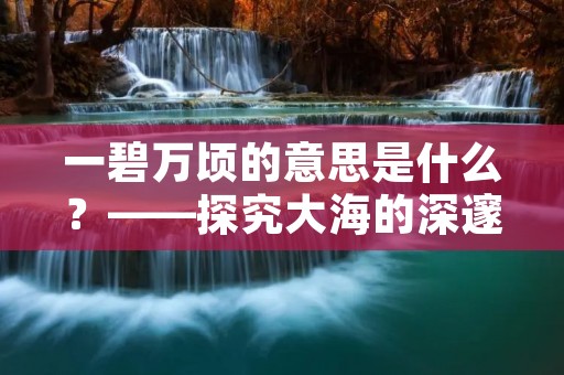 一碧万顷的意思是什么?——探究大海的深邃之美