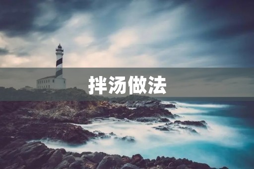 拌汤做法:让你轻松享受美味的家常拌汤 拌汤做法:让你轻松享受美味的家常拌汤