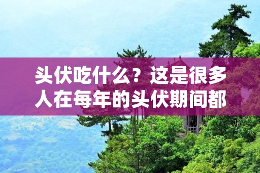 头伏吃什么？这是很多人在每年的头伏期间都会问到的一个问题。头伏是农历七月初一至十五之间的时间，也是中国传统的鬼节。在这个期间，许多人都会遵循传统习俗，禁止食用肉类、辛辣**性食物、以及一些有害身体的食物。那么，在头伏期间，我们应该吃什么呢？