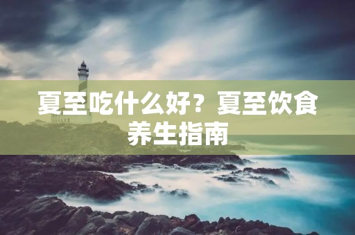 夏至吃什么好?夏至饮食养生指南 夏至吃什么好?夏至饮食养生指南