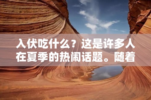 入伏吃什么？这是许多人在夏季的热闹话题。随着气温的升高和湿度的增加，人们的身体容易出现一些不适症状，如口干舌燥、食欲不振、疲劳乏力等。为了保持身体健康，我们应该注意饮食调理，选择适合夏季的食材和菜品。
