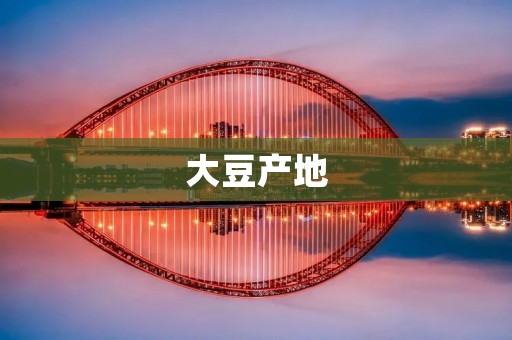 大豆产地:探寻中国大豆的种植与发展