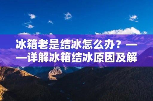 冰箱老是结冰怎么办？——详解冰箱结冰原因及解决方法