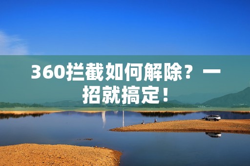 360拦截如何解除?一招就搞定! 360拦截如何解除?一招就搞定!