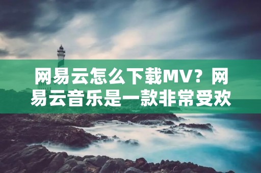 网易云怎么下载MV?网易云音乐是一款非常受欢迎的音乐播放器,它不仅提供了海量的音乐资源,还提供了视频MV的播放和下载功能。但是,有很多用户不知道如何下载MV,本文将为大家介绍网易云怎么下载MV。 网易云怎么下载MV?网易云音乐是一款非常受欢迎的音乐播放器,它不仅提供了海量的音乐资源,还提供了视频MV的播放和下载功能。但是,有很多用户不知道如何下载MV,本文将为大家介绍网易云怎么下载MV。