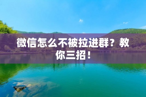 微信怎么不被拉进群?教你三招! 微信怎么不被拉进群?教你三招!