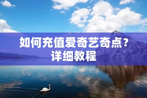 如何充值爱奇艺奇点?详细教程 如何充值爱奇艺奇点?详细教程