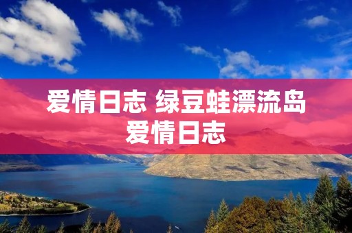 爱情日志 绿豆蛙漂流岛爱情日志 爱情日志 绿豆蛙漂流岛爱情日志