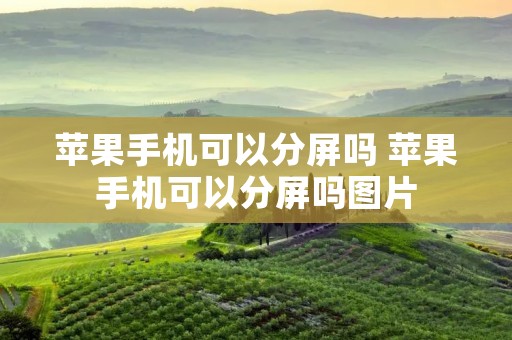 苹果手机可以分屏吗 苹果手机可以分屏吗图片