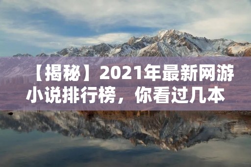 【揭秘】2021年最新网游小说排行榜，你看过几本？