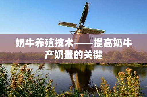奶牛养殖技术——提高奶牛产奶量的关键