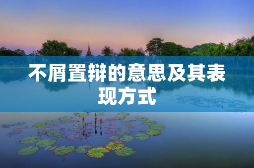 不屑置辩的意思及其表现方式