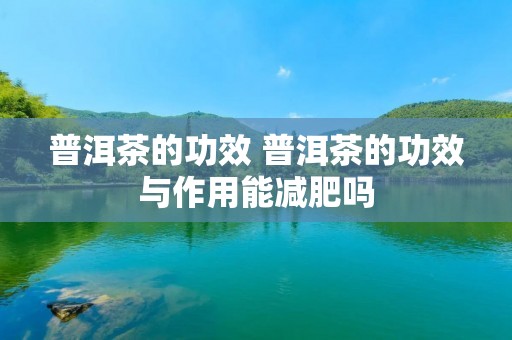 普洱茶的功效 普洱茶的功效与作用能减肥吗