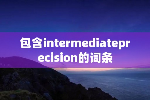 包含intermediateprecision的词条