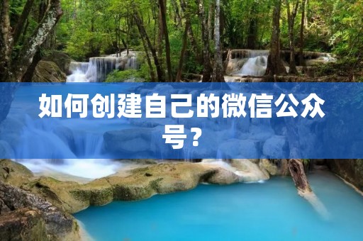 如何创建自己的微信公众号? 如何创建自己的微信公众号?