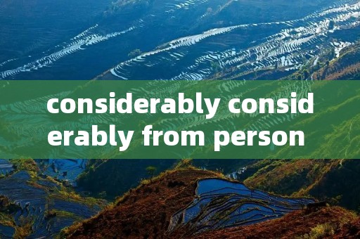 considerably considerably from person to person