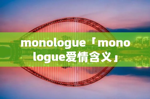 monologue「monologue爱情含义」 monologue「monologue爱情含义」