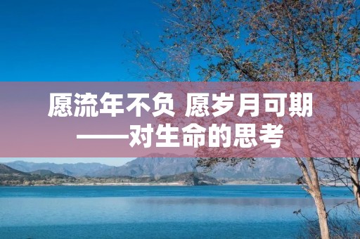 愿流年不负 愿岁月可期——对生命的思考