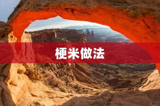 梗米做法:如何煮出入口松软的梗米 梗米做法:如何煮出入口松软的梗米
