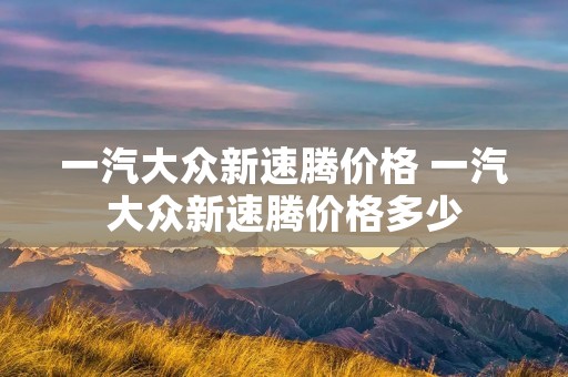 一汽大众新速腾价格 一汽大众新速腾价格多少
