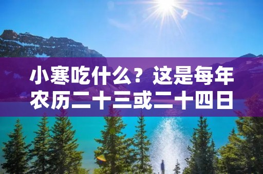 小寒吃什么?这是每年农历二十三或二十四日小寒节气到来时人们普遍关心的问题。小寒是冬季的第五个节气,也是寒冷的开始。在这个时节,天气越来越冷,气温骤降,人们的身体也需要更多的营养来保持健康。那么,小寒时节,我们应该吃些什么呢? 小寒吃什么?这是每年农历二十三或二十四日小寒节气到来时人们普遍关心的问题。小寒是冬季的第五个节气,也是寒冷的开始。在这个时节,天气越来越冷,气温骤降,人们的身体也需要更多的营养来保持健康。那么,小寒时节,我们应该吃些什么呢?