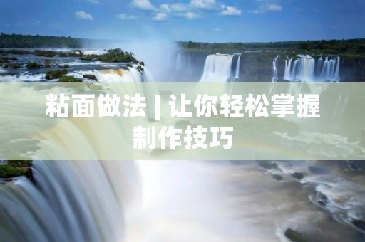 粘面做法 | 让你轻松掌握制作技巧 粘面做法 | 让你轻松掌握制作技巧