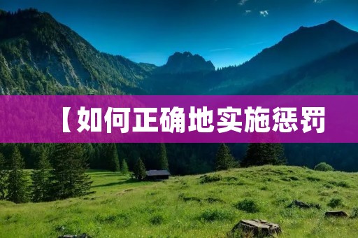 【如何正确地实施惩罚:探讨惩罚的本质和方法】
