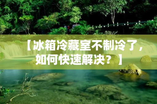 【冰箱冷藏室不制冷了，如何快速解决？】