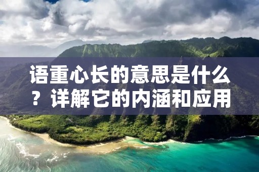 语重心长的意思是什么?详解它的内涵和应用