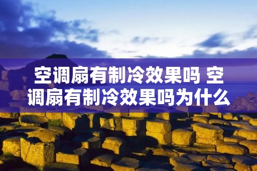 空调扇有制冷效果吗 空调扇有制冷效果吗为什么 空调扇有制冷效果吗 空调扇有制冷效果吗为什么