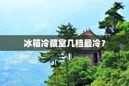 冰箱冷藏室几档最冷？