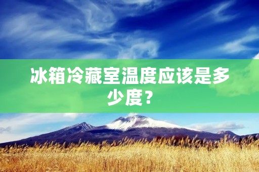 冰箱冷藏室温度应该是多少度？