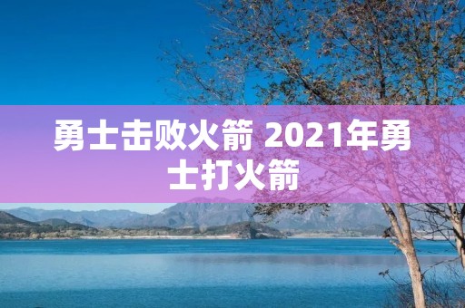 勇士击败火箭 2021年勇士打火箭