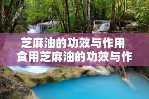 芝麻油的功效与作用 食用芝麻油的功效与作用