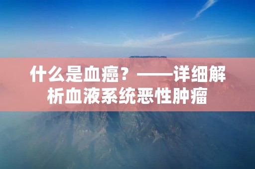 什么是血癌？——详细解析血液系统恶性肿瘤