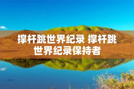 撑杆跳世界纪录 撑杆跳世界纪录保持者