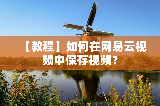 【教程】如何在网易云视频中保存视频? 【教程】如何在网易云视频中保存视频?