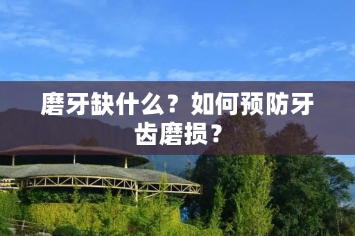 磨牙缺什么?如何预防牙齿磨损? 磨牙缺什么?如何预防牙齿磨损?