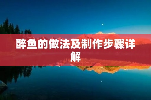醉鱼的做法及制作步骤详解 醉鱼的做法及制作步骤详解