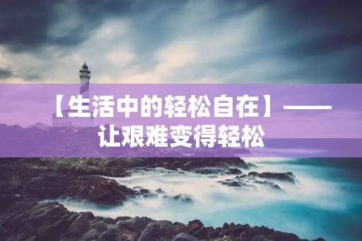 【生活中的轻松自在】——让艰难变得轻松