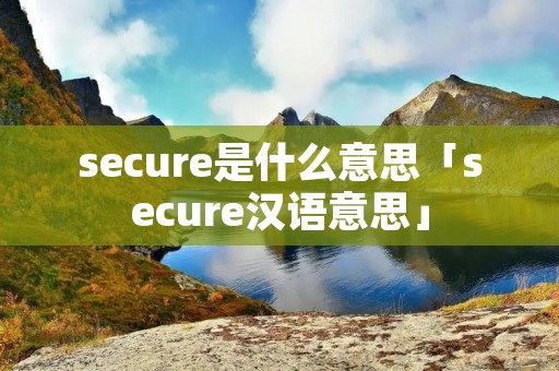 secure是什么意思「secure汉语意思」 secure是什么意思「secure汉语意思」