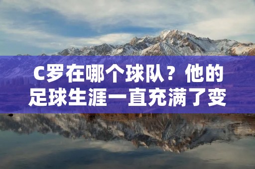 C罗在哪个球队?他的足球生涯一直充满了变数和传奇,从葡萄牙的体育里斯本到曼联,再到皇家马德里,最后又回到曼联,这位球星的去向一直备受关注。本文将为您详细介绍C罗在哪个球队,并探讨他在这些球队的表现。 C罗在哪个球队?他的足球生涯一直充满了变数和传奇,从葡萄牙的体育里斯本到曼联,再到皇家马德里,最后又回到曼联,这位球星的去向一直备受关注。本文将为您详细介绍C罗在哪个球队,并探讨他在这些球队的表现。