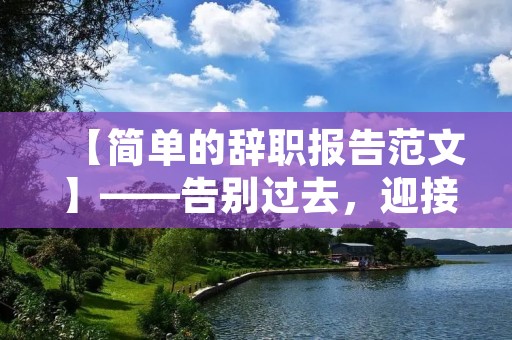 【简单的辞职报告范文】——告别过去,迎接未来