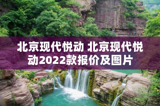 北京现代悦动 北京现代悦动2022款报价及图片