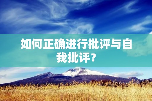 如何正确进行批评与自我批评?