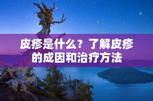 皮疹是什么?了解皮疹的成因和治疗方法 皮疹是什么?了解皮疹的成因和治疗方法