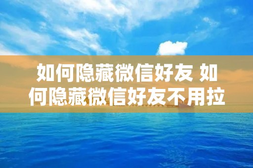 如何隐藏微信好友 如何隐藏微信好友不用拉黑