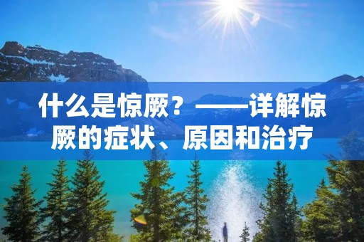 什么是惊厥？——详解惊厥的症状、原因和治疗