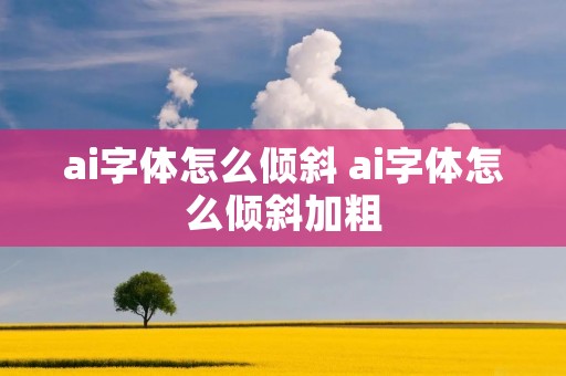 ai字体怎么倾斜 ai字体怎么倾斜加粗